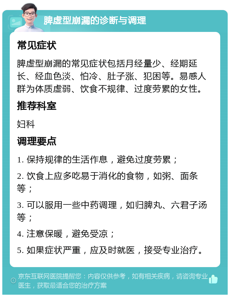 脾虚型崩漏的诊断与调理 常见症状 脾虚型崩漏的常见症状包括月经量少、经期延长、经血色淡、怕冷、肚子涨、犯困等。易感人群为体质虚弱、饮食不规律、过度劳累的女性。 推荐科室 妇科 调理要点 1. 保持规律的生活作息，避免过度劳累； 2. 饮食上应多吃易于消化的食物，如粥、面条等； 3. 可以服用一些中药调理，如归脾丸、六君子汤等； 4. 注意保暖，避免受凉； 5. 如果症状严重，应及时就医，接受专业治疗。