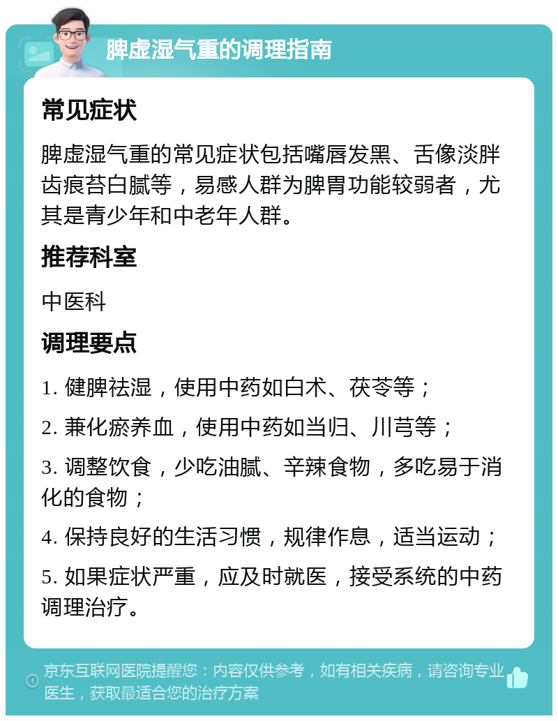 脾虚湿气重的调理指南 常见症状 脾虚湿气重的常见症状包括嘴唇发黑、舌像淡胖齿痕苔白腻等，易感人群为脾胃功能较弱者，尤其是青少年和中老年人群。 推荐科室 中医科 调理要点 1. 健脾祛湿，使用中药如白术、茯苓等； 2. 兼化瘀养血，使用中药如当归、川芎等； 3. 调整饮食，少吃油腻、辛辣食物，多吃易于消化的食物； 4. 保持良好的生活习惯，规律作息，适当运动； 5. 如果症状严重，应及时就医，接受系统的中药调理治疗。