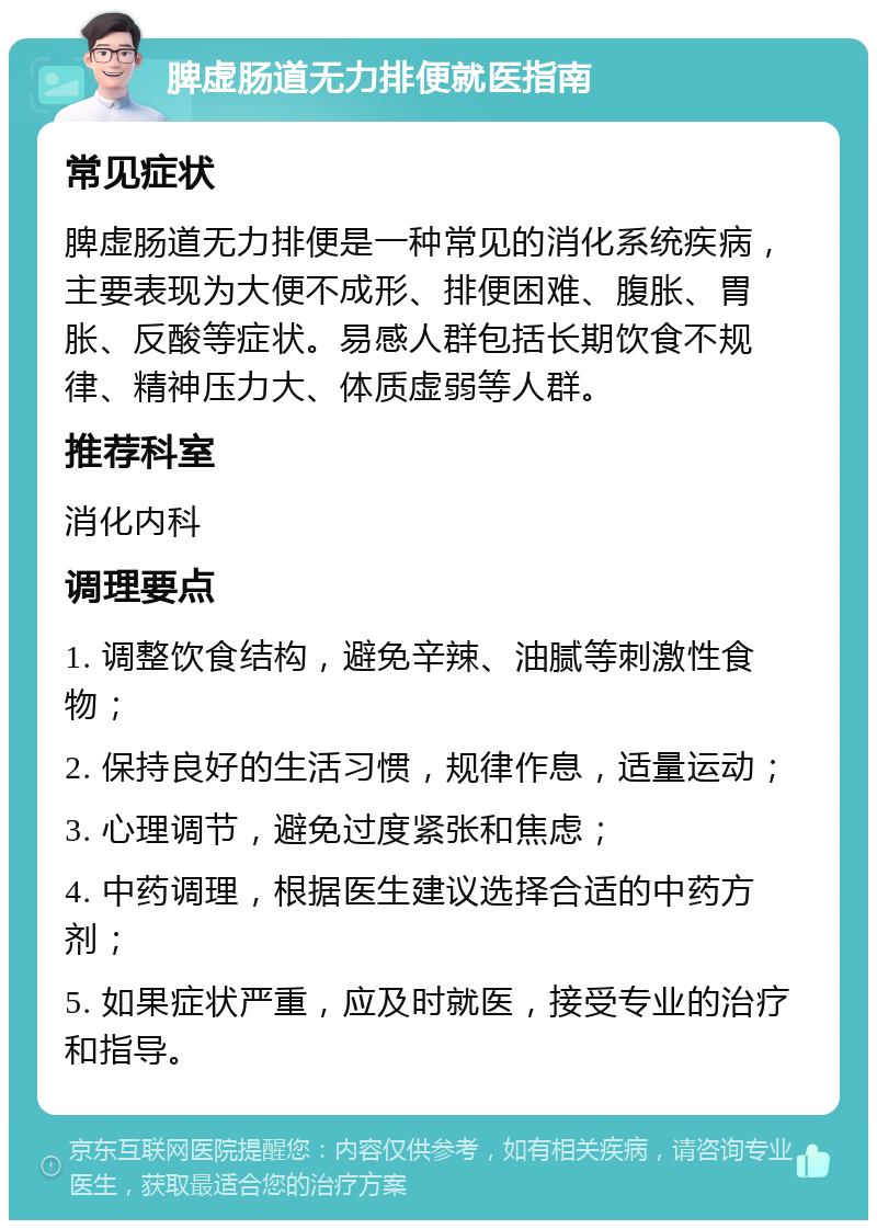 脾虚肠道无力排便就医指南 常见症状 脾虚肠道无力排便是一种常见的消化系统疾病，主要表现为大便不成形、排便困难、腹胀、胃胀、反酸等症状。易感人群包括长期饮食不规律、精神压力大、体质虚弱等人群。 推荐科室 消化内科 调理要点 1. 调整饮食结构，避免辛辣、油腻等刺激性食物； 2. 保持良好的生活习惯，规律作息，适量运动； 3. 心理调节，避免过度紧张和焦虑； 4. 中药调理，根据医生建议选择合适的中药方剂； 5. 如果症状严重，应及时就医，接受专业的治疗和指导。