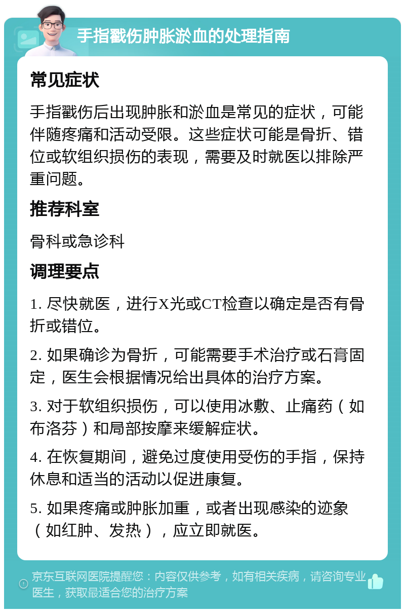 手指戳伤肿胀淤血的处理指南 常见症状 手指戳伤后出现肿胀和淤血是常见的症状，可能伴随疼痛和活动受限。这些症状可能是骨折、错位或软组织损伤的表现，需要及时就医以排除严重问题。 推荐科室 骨科或急诊科 调理要点 1. 尽快就医，进行X光或CT检查以确定是否有骨折或错位。 2. 如果确诊为骨折，可能需要手术治疗或石膏固定，医生会根据情况给出具体的治疗方案。 3. 对于软组织损伤，可以使用冰敷、止痛药（如布洛芬）和局部按摩来缓解症状。 4. 在恢复期间，避免过度使用受伤的手指，保持休息和适当的活动以促进康复。 5. 如果疼痛或肿胀加重，或者出现感染的迹象（如红肿、发热），应立即就医。