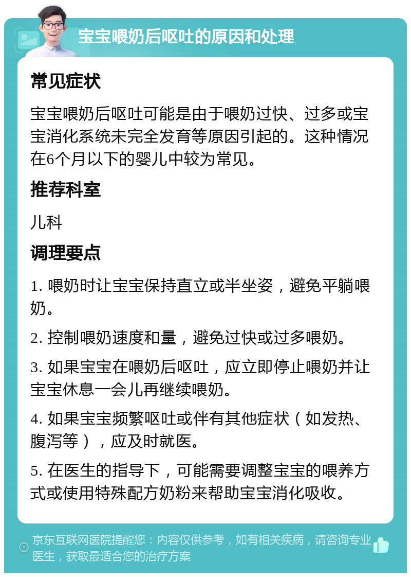 宝宝喂奶后呕吐的原因和处理 常见症状 宝宝喂奶后呕吐可能是由于喂奶过快、过多或宝宝消化系统未完全发育等原因引起的。这种情况在6个月以下的婴儿中较为常见。 推荐科室 儿科 调理要点 1. 喂奶时让宝宝保持直立或半坐姿，避免平躺喂奶。 2. 控制喂奶速度和量，避免过快或过多喂奶。 3. 如果宝宝在喂奶后呕吐，应立即停止喂奶并让宝宝休息一会儿再继续喂奶。 4. 如果宝宝频繁呕吐或伴有其他症状（如发热、腹泻等），应及时就医。 5. 在医生的指导下，可能需要调整宝宝的喂养方式或使用特殊配方奶粉来帮助宝宝消化吸收。