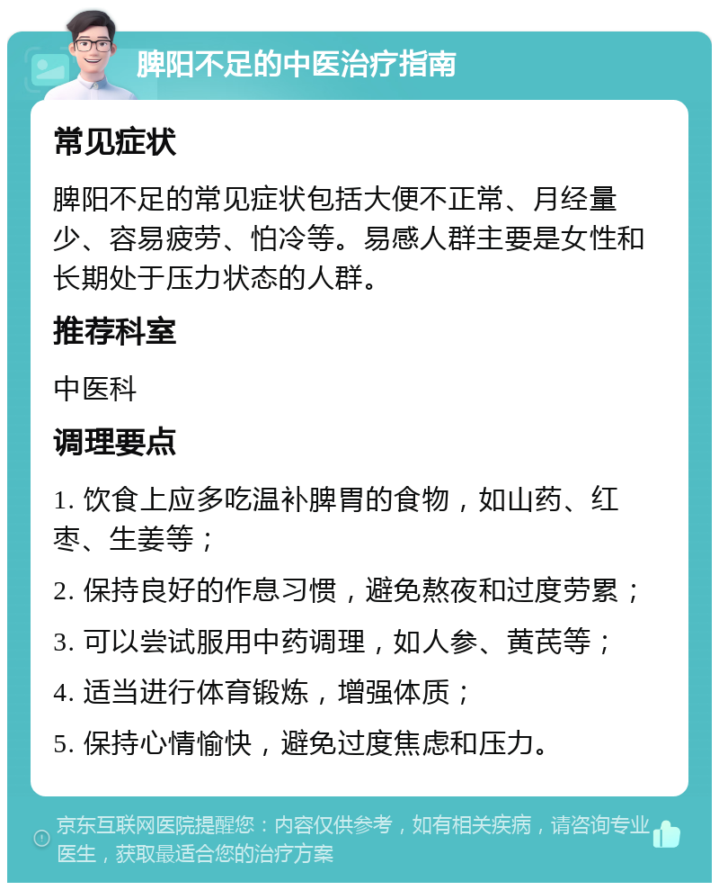 脾阳不足的中医治疗指南 常见症状 脾阳不足的常见症状包括大便不正常、月经量少、容易疲劳、怕冷等。易感人群主要是女性和长期处于压力状态的人群。 推荐科室 中医科 调理要点 1. 饮食上应多吃温补脾胃的食物，如山药、红枣、生姜等； 2. 保持良好的作息习惯，避免熬夜和过度劳累； 3. 可以尝试服用中药调理，如人参、黄芪等； 4. 适当进行体育锻炼，增强体质； 5. 保持心情愉快，避免过度焦虑和压力。