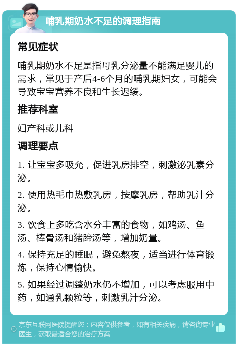 哺乳期奶水不足的调理指南 常见症状 哺乳期奶水不足是指母乳分泌量不能满足婴儿的需求，常见于产后4-6个月的哺乳期妇女，可能会导致宝宝营养不良和生长迟缓。 推荐科室 妇产科或儿科 调理要点 1. 让宝宝多吸允，促进乳房排空，刺激泌乳素分泌。 2. 使用热毛巾热敷乳房，按摩乳房，帮助乳汁分泌。 3. 饮食上多吃含水分丰富的食物，如鸡汤、鱼汤、棒骨汤和猪蹄汤等，增加奶量。 4. 保持充足的睡眠，避免熬夜，适当进行体育锻炼，保持心情愉快。 5. 如果经过调整奶水仍不增加，可以考虑服用中药，如通乳颗粒等，刺激乳汁分泌。