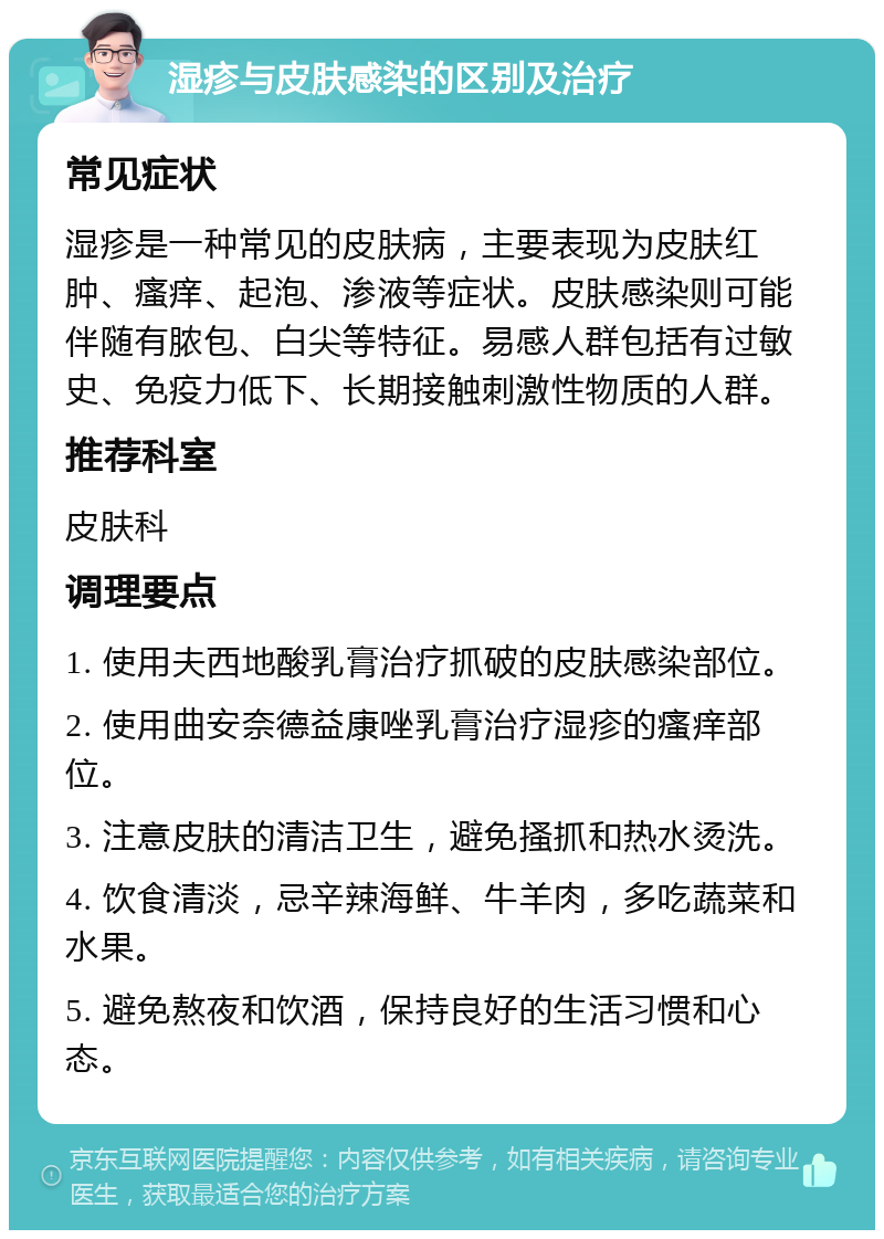 湿疹与皮肤感染的区别及治疗 常见症状 湿疹是一种常见的皮肤病，主要表现为皮肤红肿、瘙痒、起泡、渗液等症状。皮肤感染则可能伴随有脓包、白尖等特征。易感人群包括有过敏史、免疫力低下、长期接触刺激性物质的人群。 推荐科室 皮肤科 调理要点 1. 使用夫西地酸乳膏治疗抓破的皮肤感染部位。 2. 使用曲安奈德益康唑乳膏治疗湿疹的瘙痒部位。 3. 注意皮肤的清洁卫生，避免搔抓和热水烫洗。 4. 饮食清淡，忌辛辣海鲜、牛羊肉，多吃蔬菜和水果。 5. 避免熬夜和饮酒，保持良好的生活习惯和心态。