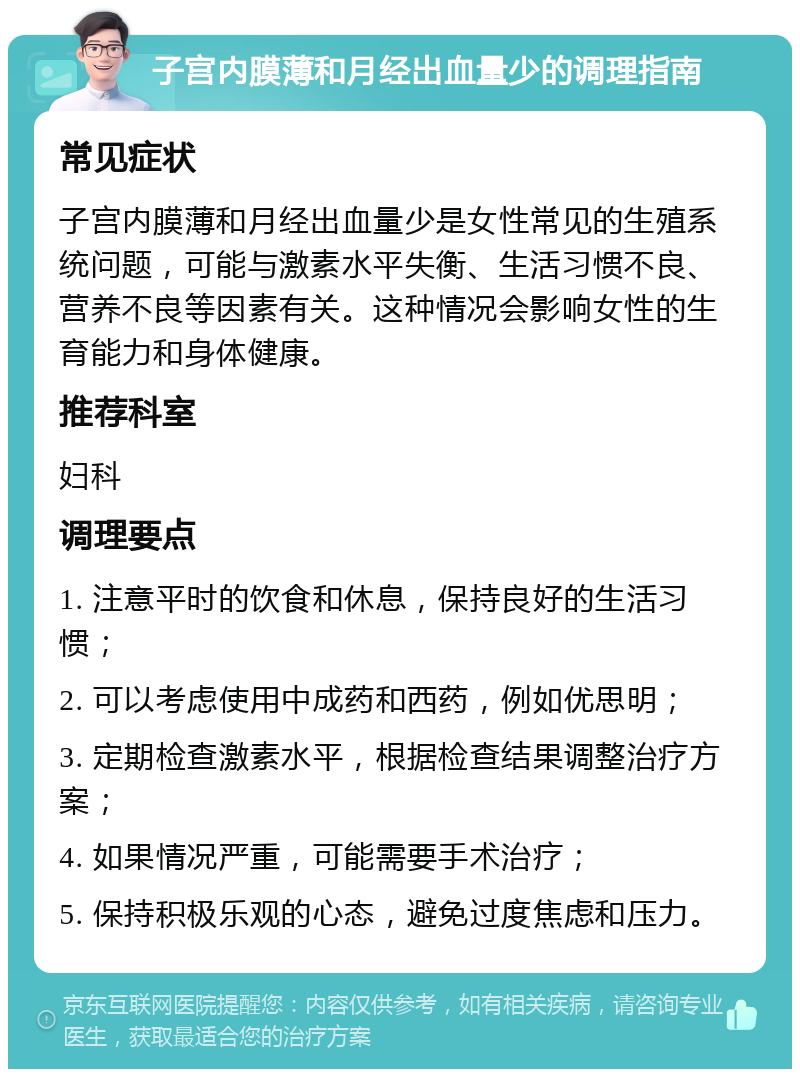 子宫内膜薄和月经出血量少的调理指南 常见症状 子宫内膜薄和月经出血量少是女性常见的生殖系统问题，可能与激素水平失衡、生活习惯不良、营养不良等因素有关。这种情况会影响女性的生育能力和身体健康。 推荐科室 妇科 调理要点 1. 注意平时的饮食和休息，保持良好的生活习惯； 2. 可以考虑使用中成药和西药，例如优思明； 3. 定期检查激素水平，根据检查结果调整治疗方案； 4. 如果情况严重，可能需要手术治疗； 5. 保持积极乐观的心态，避免过度焦虑和压力。