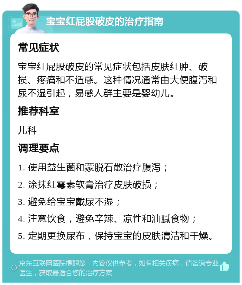 宝宝红屁股破皮的治疗指南 常见症状 宝宝红屁股破皮的常见症状包括皮肤红肿、破损、疼痛和不适感。这种情况通常由大便腹泻和尿不湿引起，易感人群主要是婴幼儿。 推荐科室 儿科 调理要点 1. 使用益生菌和蒙脱石散治疗腹泻； 2. 涂抹红霉素软膏治疗皮肤破损； 3. 避免给宝宝戴尿不湿； 4. 注意饮食，避免辛辣、凉性和油腻食物； 5. 定期更换尿布，保持宝宝的皮肤清洁和干燥。