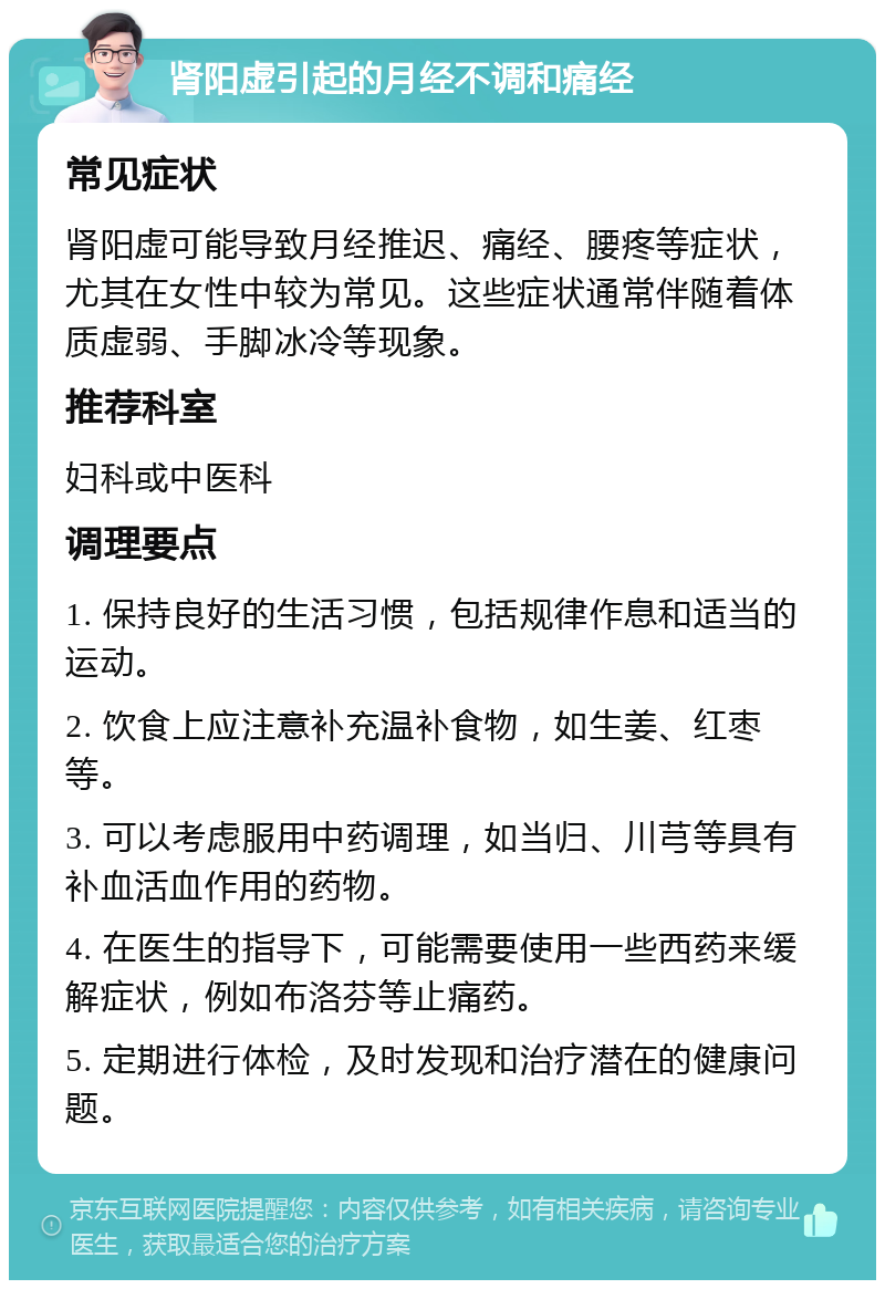 肾阳虚引起的月经不调和痛经 常见症状 肾阳虚可能导致月经推迟、痛经、腰疼等症状，尤其在女性中较为常见。这些症状通常伴随着体质虚弱、手脚冰冷等现象。 推荐科室 妇科或中医科 调理要点 1. 保持良好的生活习惯，包括规律作息和适当的运动。 2. 饮食上应注意补充温补食物，如生姜、红枣等。 3. 可以考虑服用中药调理，如当归、川芎等具有补血活血作用的药物。 4. 在医生的指导下，可能需要使用一些西药来缓解症状，例如布洛芬等止痛药。 5. 定期进行体检，及时发现和治疗潜在的健康问题。