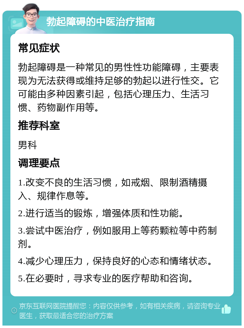 勃起障碍的中医治疗指南 常见症状 勃起障碍是一种常见的男性性功能障碍，主要表现为无法获得或维持足够的勃起以进行性交。它可能由多种因素引起，包括心理压力、生活习惯、药物副作用等。 推荐科室 男科 调理要点 1.改变不良的生活习惯，如戒烟、限制酒精摄入、规律作息等。 2.进行适当的锻炼，增强体质和性功能。 3.尝试中医治疗，例如服用上等药颗粒等中药制剂。 4.减少心理压力，保持良好的心态和情绪状态。 5.在必要时，寻求专业的医疗帮助和咨询。