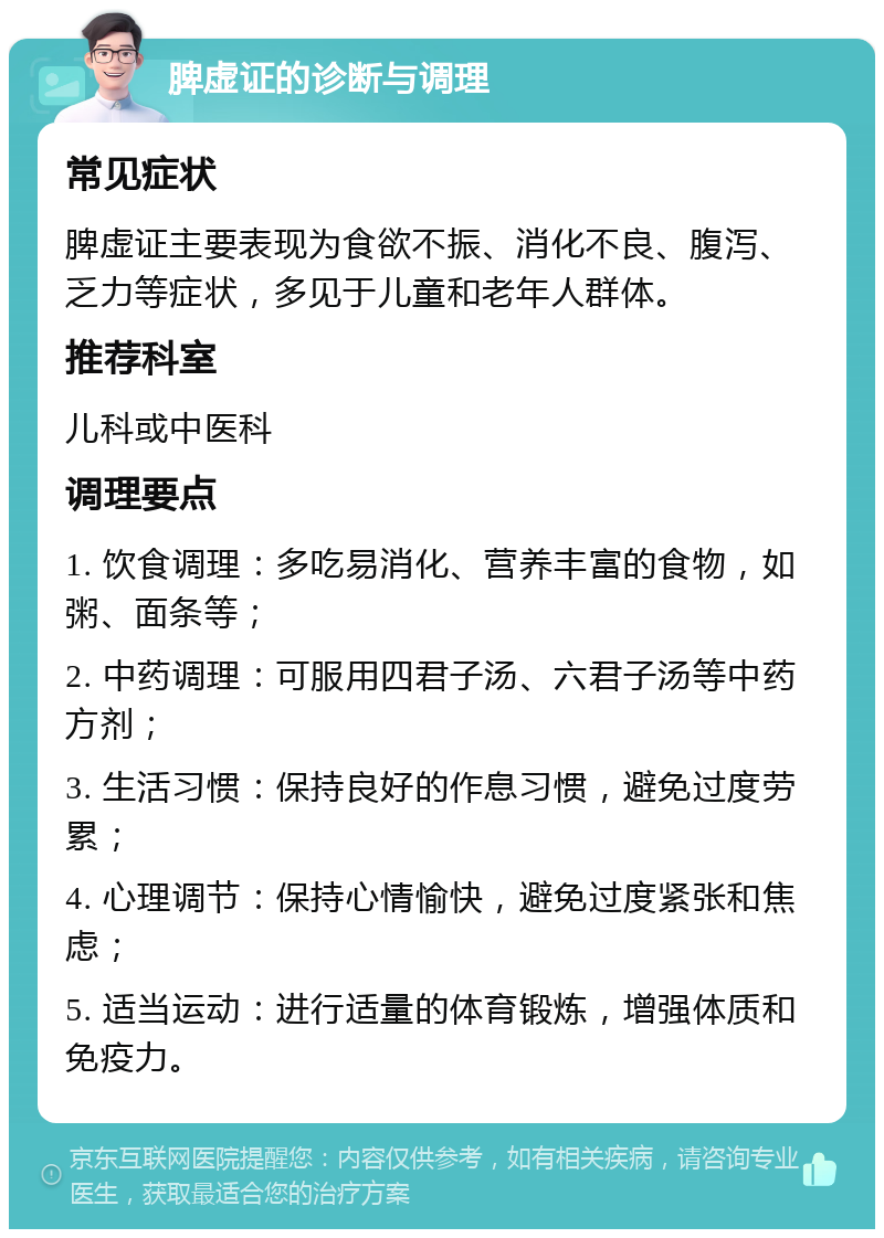 脾虚证的诊断与调理 常见症状 脾虚证主要表现为食欲不振、消化不良、腹泻、乏力等症状，多见于儿童和老年人群体。 推荐科室 儿科或中医科 调理要点 1. 饮食调理：多吃易消化、营养丰富的食物，如粥、面条等； 2. 中药调理：可服用四君子汤、六君子汤等中药方剂； 3. 生活习惯：保持良好的作息习惯，避免过度劳累； 4. 心理调节：保持心情愉快，避免过度紧张和焦虑； 5. 适当运动：进行适量的体育锻炼，增强体质和免疫力。