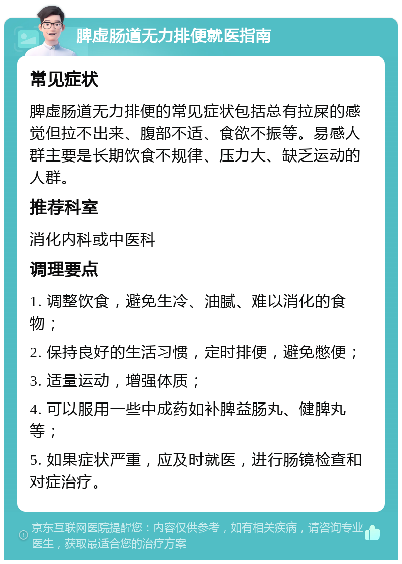 脾虚肠道无力排便就医指南 常见症状 脾虚肠道无力排便的常见症状包括总有拉屎的感觉但拉不出来、腹部不适、食欲不振等。易感人群主要是长期饮食不规律、压力大、缺乏运动的人群。 推荐科室 消化内科或中医科 调理要点 1. 调整饮食，避免生冷、油腻、难以消化的食物； 2. 保持良好的生活习惯，定时排便，避免憋便； 3. 适量运动，增强体质； 4. 可以服用一些中成药如补脾益肠丸、健脾丸等； 5. 如果症状严重，应及时就医，进行肠镜检查和对症治疗。