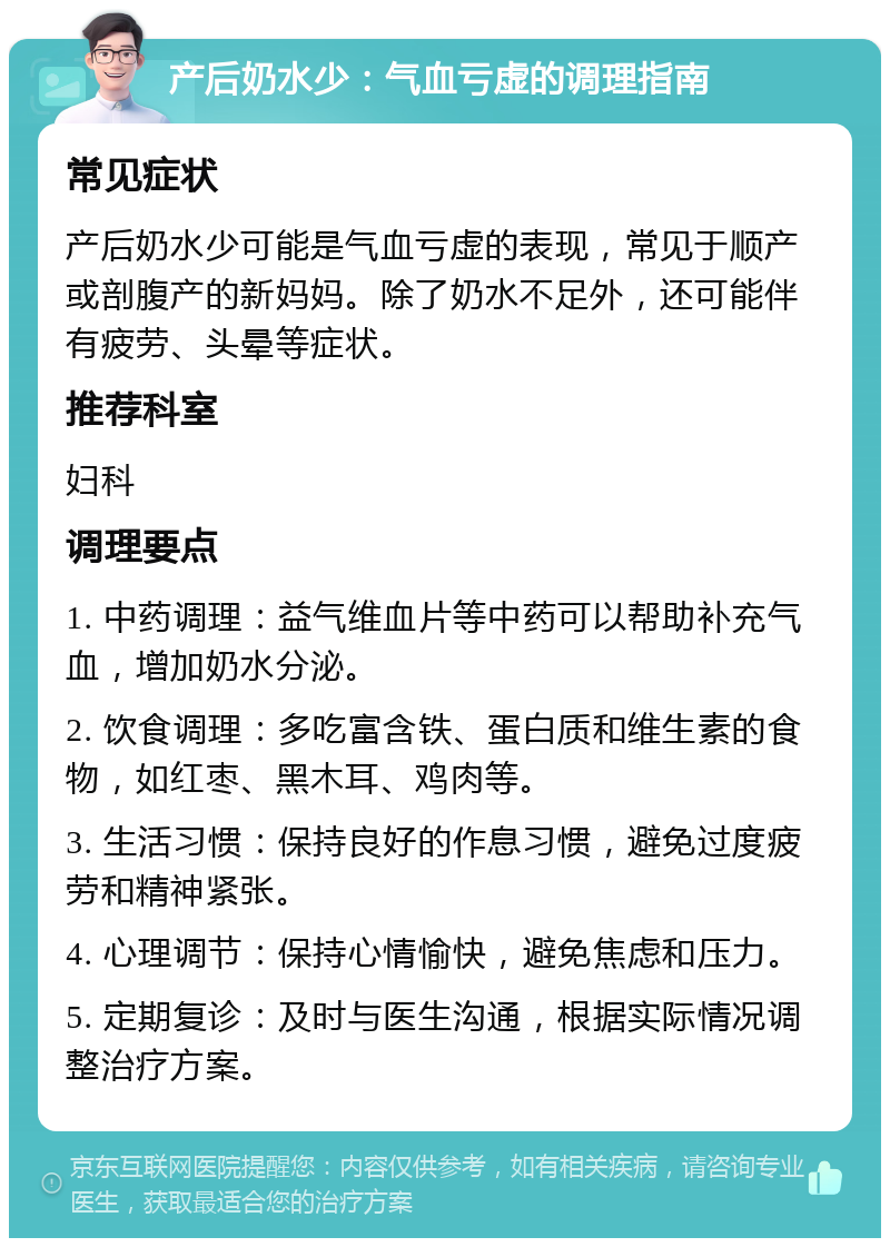 产后奶水少：气血亏虚的调理指南 常见症状 产后奶水少可能是气血亏虚的表现，常见于顺产或剖腹产的新妈妈。除了奶水不足外，还可能伴有疲劳、头晕等症状。 推荐科室 妇科 调理要点 1. 中药调理：益气维血片等中药可以帮助补充气血，增加奶水分泌。 2. 饮食调理：多吃富含铁、蛋白质和维生素的食物，如红枣、黑木耳、鸡肉等。 3. 生活习惯：保持良好的作息习惯，避免过度疲劳和精神紧张。 4. 心理调节：保持心情愉快，避免焦虑和压力。 5. 定期复诊：及时与医生沟通，根据实际情况调整治疗方案。