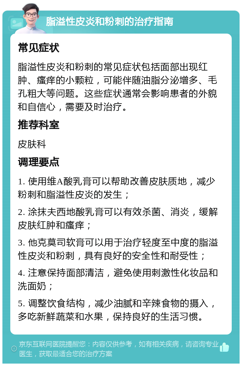 脂溢性皮炎和粉刺的治疗指南 常见症状 脂溢性皮炎和粉刺的常见症状包括面部出现红肿、瘙痒的小颗粒，可能伴随油脂分泌增多、毛孔粗大等问题。这些症状通常会影响患者的外貌和自信心，需要及时治疗。 推荐科室 皮肤科 调理要点 1. 使用维A酸乳膏可以帮助改善皮肤质地，减少粉刺和脂溢性皮炎的发生； 2. 涂抹夫西地酸乳膏可以有效杀菌、消炎，缓解皮肤红肿和瘙痒； 3. 他克莫司软膏可以用于治疗轻度至中度的脂溢性皮炎和粉刺，具有良好的安全性和耐受性； 4. 注意保持面部清洁，避免使用刺激性化妆品和洗面奶； 5. 调整饮食结构，减少油腻和辛辣食物的摄入，多吃新鲜蔬菜和水果，保持良好的生活习惯。