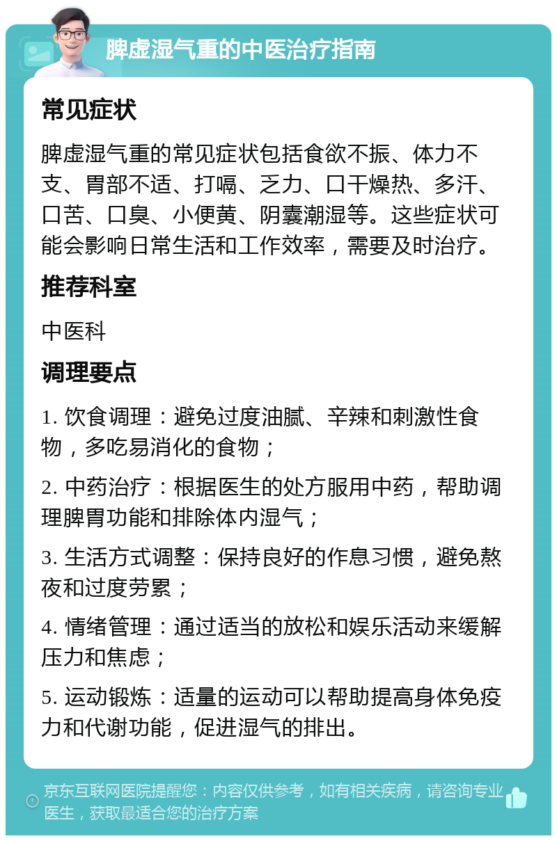 脾虚湿气重的中医治疗指南 常见症状 脾虚湿气重的常见症状包括食欲不振、体力不支、胃部不适、打嗝、乏力、口干燥热、多汗、口苦、口臭、小便黄、阴囊潮湿等。这些症状可能会影响日常生活和工作效率，需要及时治疗。 推荐科室 中医科 调理要点 1. 饮食调理：避免过度油腻、辛辣和刺激性食物，多吃易消化的食物； 2. 中药治疗：根据医生的处方服用中药，帮助调理脾胃功能和排除体内湿气； 3. 生活方式调整：保持良好的作息习惯，避免熬夜和过度劳累； 4. 情绪管理：通过适当的放松和娱乐活动来缓解压力和焦虑； 5. 运动锻炼：适量的运动可以帮助提高身体免疫力和代谢功能，促进湿气的排出。