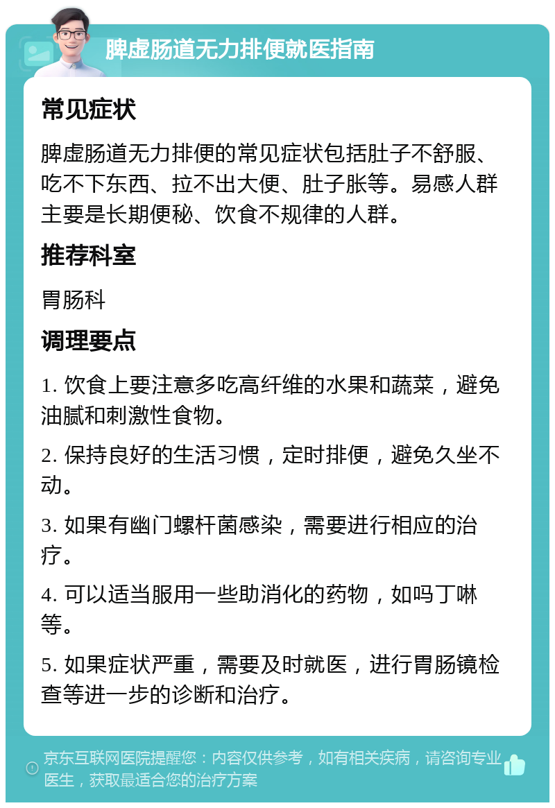 脾虚肠道无力排便就医指南 常见症状 脾虚肠道无力排便的常见症状包括肚子不舒服、吃不下东西、拉不出大便、肚子胀等。易感人群主要是长期便秘、饮食不规律的人群。 推荐科室 胃肠科 调理要点 1. 饮食上要注意多吃高纤维的水果和蔬菜，避免油腻和刺激性食物。 2. 保持良好的生活习惯，定时排便，避免久坐不动。 3. 如果有幽门螺杆菌感染，需要进行相应的治疗。 4. 可以适当服用一些助消化的药物，如吗丁啉等。 5. 如果症状严重，需要及时就医，进行胃肠镜检查等进一步的诊断和治疗。