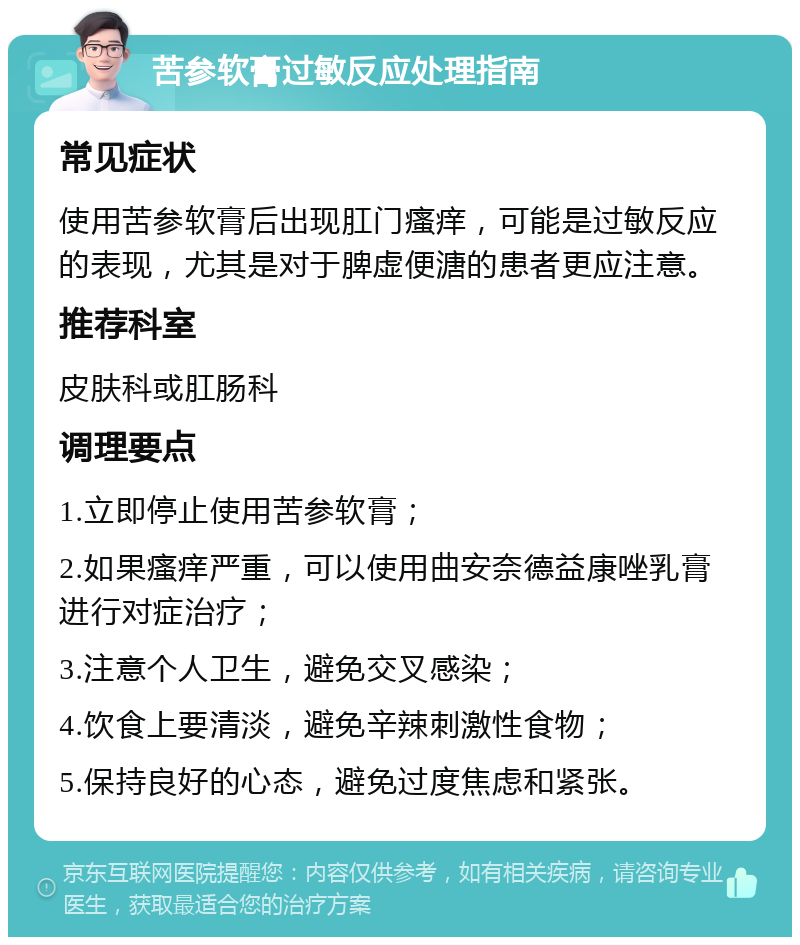 苦参软膏过敏反应处理指南 常见症状 使用苦参软膏后出现肛门瘙痒，可能是过敏反应的表现，尤其是对于脾虚便溏的患者更应注意。 推荐科室 皮肤科或肛肠科 调理要点 1.立即停止使用苦参软膏； 2.如果瘙痒严重，可以使用曲安奈德益康唑乳膏进行对症治疗； 3.注意个人卫生，避免交叉感染； 4.饮食上要清淡，避免辛辣刺激性食物； 5.保持良好的心态，避免过度焦虑和紧张。