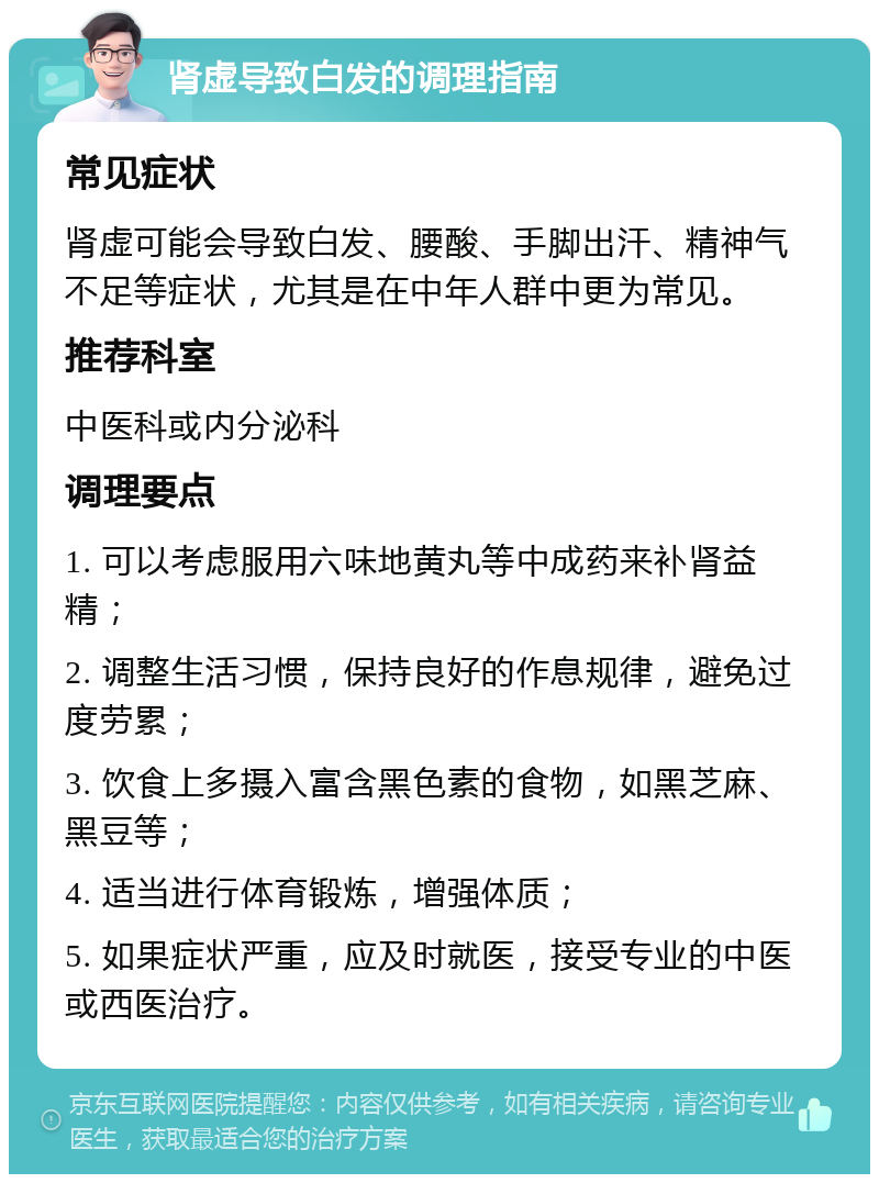 肾虚导致白发的调理指南 常见症状 肾虚可能会导致白发、腰酸、手脚出汗、精神气不足等症状，尤其是在中年人群中更为常见。 推荐科室 中医科或内分泌科 调理要点 1. 可以考虑服用六味地黄丸等中成药来补肾益精； 2. 调整生活习惯，保持良好的作息规律，避免过度劳累； 3. 饮食上多摄入富含黑色素的食物，如黑芝麻、黑豆等； 4. 适当进行体育锻炼，增强体质； 5. 如果症状严重，应及时就医，接受专业的中医或西医治疗。