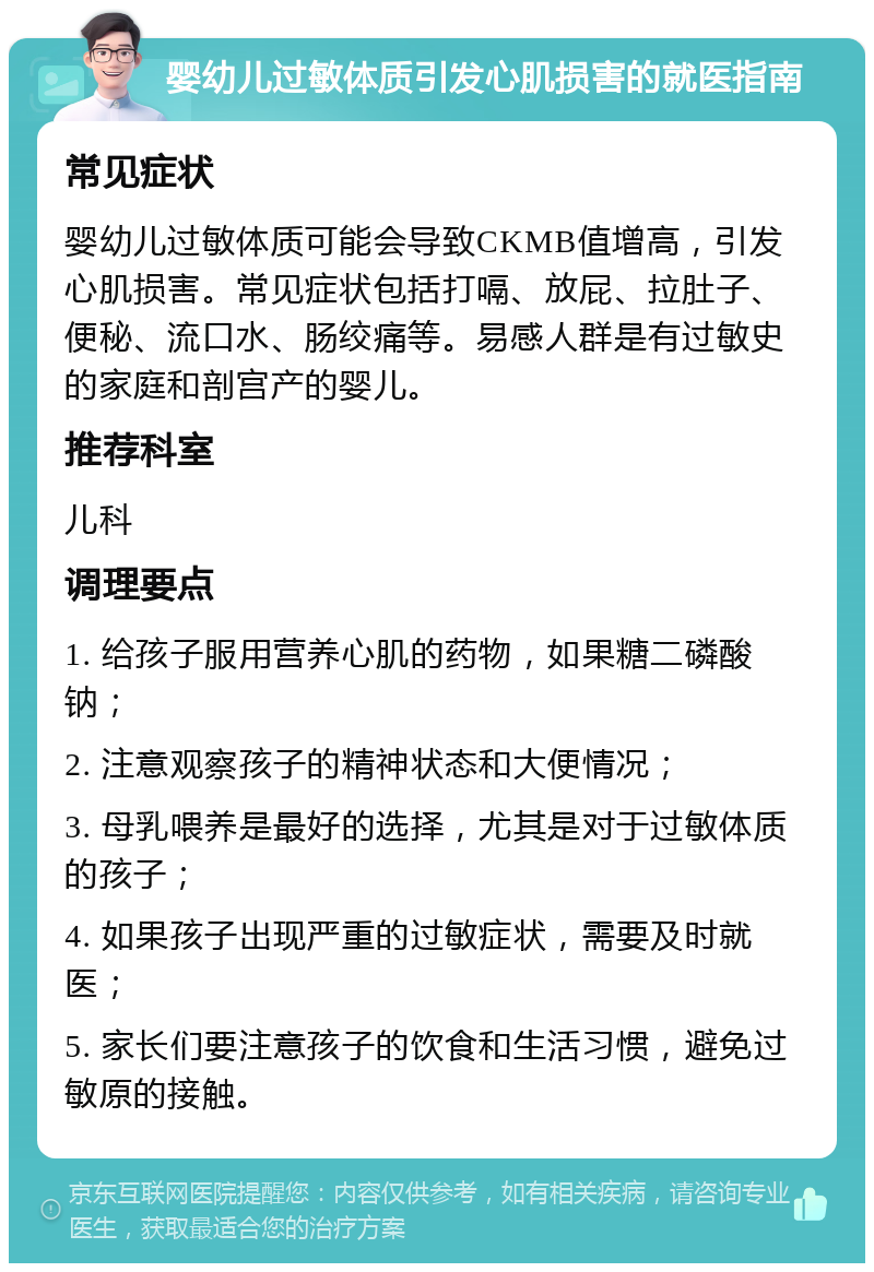 婴幼儿过敏体质引发心肌损害的就医指南 常见症状 婴幼儿过敏体质可能会导致CKMB值增高，引发心肌损害。常见症状包括打嗝、放屁、拉肚子、便秘、流口水、肠绞痛等。易感人群是有过敏史的家庭和剖宫产的婴儿。 推荐科室 儿科 调理要点 1. 给孩子服用营养心肌的药物，如果糖二磷酸钠； 2. 注意观察孩子的精神状态和大便情况； 3. 母乳喂养是最好的选择，尤其是对于过敏体质的孩子； 4. 如果孩子出现严重的过敏症状，需要及时就医； 5. 家长们要注意孩子的饮食和生活习惯，避免过敏原的接触。