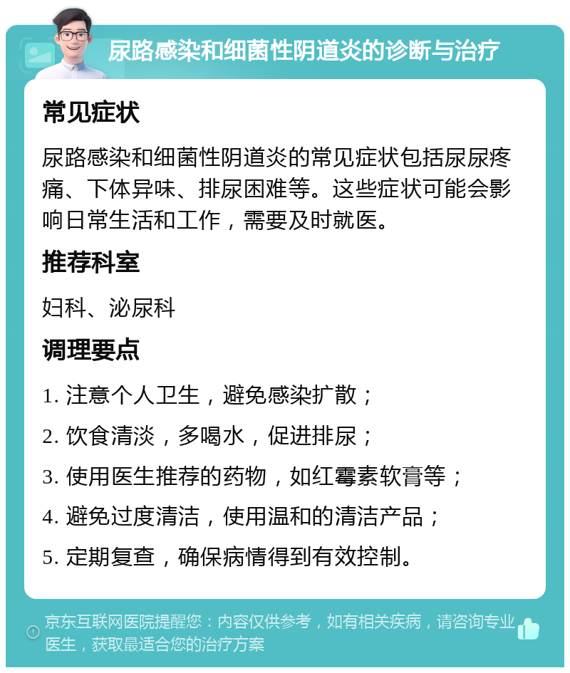 尿路感染和细菌性阴道炎的诊断与治疗 常见症状 尿路感染和细菌性阴道炎的常见症状包括尿尿疼痛、下体异味、排尿困难等。这些症状可能会影响日常生活和工作，需要及时就医。 推荐科室 妇科、泌尿科 调理要点 1. 注意个人卫生，避免感染扩散； 2. 饮食清淡，多喝水，促进排尿； 3. 使用医生推荐的药物，如红霉素软膏等； 4. 避免过度清洁，使用温和的清洁产品； 5. 定期复查，确保病情得到有效控制。