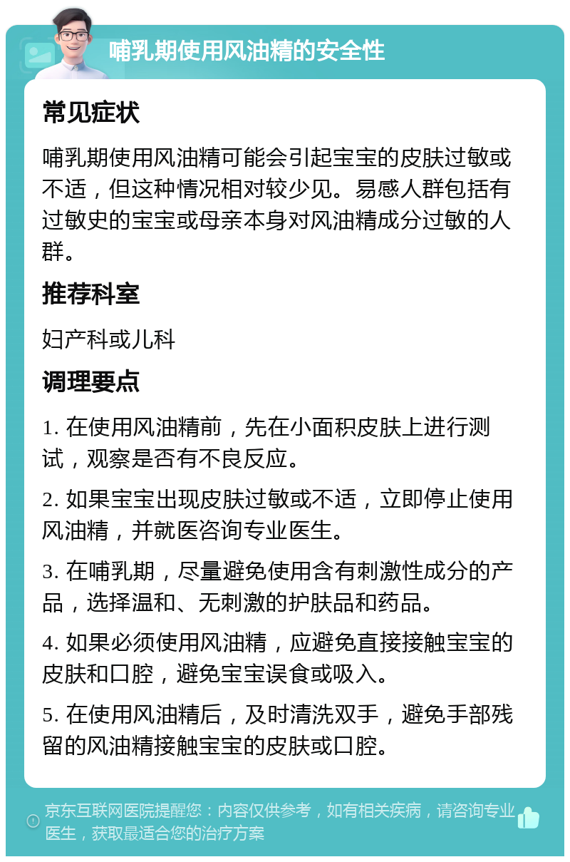 哺乳期使用风油精的安全性 常见症状 哺乳期使用风油精可能会引起宝宝的皮肤过敏或不适，但这种情况相对较少见。易感人群包括有过敏史的宝宝或母亲本身对风油精成分过敏的人群。 推荐科室 妇产科或儿科 调理要点 1. 在使用风油精前，先在小面积皮肤上进行测试，观察是否有不良反应。 2. 如果宝宝出现皮肤过敏或不适，立即停止使用风油精，并就医咨询专业医生。 3. 在哺乳期，尽量避免使用含有刺激性成分的产品，选择温和、无刺激的护肤品和药品。 4. 如果必须使用风油精，应避免直接接触宝宝的皮肤和口腔，避免宝宝误食或吸入。 5. 在使用风油精后，及时清洗双手，避免手部残留的风油精接触宝宝的皮肤或口腔。