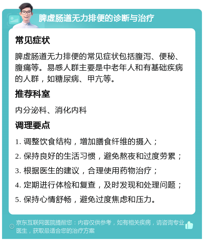 脾虚肠道无力排便的诊断与治疗 常见症状 脾虚肠道无力排便的常见症状包括腹泻、便秘、腹痛等。易感人群主要是中老年人和有基础疾病的人群，如糖尿病、甲亢等。 推荐科室 内分泌科、消化内科 调理要点 1. 调整饮食结构，增加膳食纤维的摄入； 2. 保持良好的生活习惯，避免熬夜和过度劳累； 3. 根据医生的建议，合理使用药物治疗； 4. 定期进行体检和复查，及时发现和处理问题； 5. 保持心情舒畅，避免过度焦虑和压力。