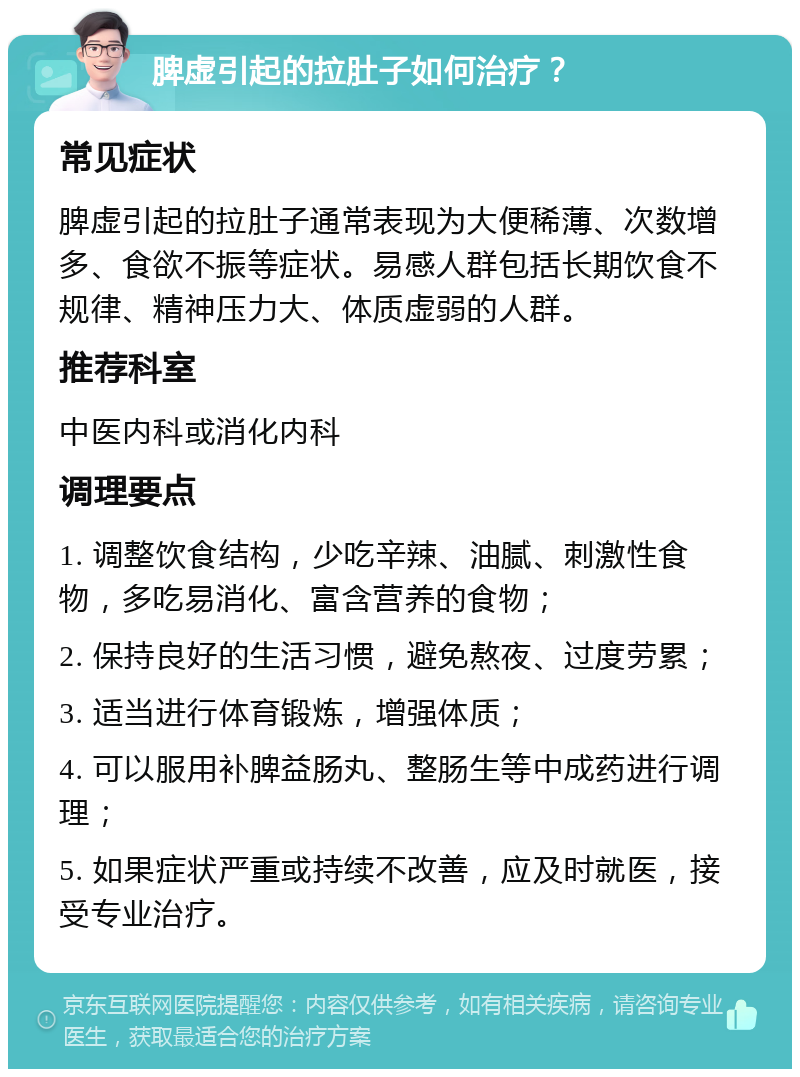 脾虚引起的拉肚子如何治疗？ 常见症状 脾虚引起的拉肚子通常表现为大便稀薄、次数增多、食欲不振等症状。易感人群包括长期饮食不规律、精神压力大、体质虚弱的人群。 推荐科室 中医内科或消化内科 调理要点 1. 调整饮食结构，少吃辛辣、油腻、刺激性食物，多吃易消化、富含营养的食物； 2. 保持良好的生活习惯，避免熬夜、过度劳累； 3. 适当进行体育锻炼，增强体质； 4. 可以服用补脾益肠丸、整肠生等中成药进行调理； 5. 如果症状严重或持续不改善，应及时就医，接受专业治疗。