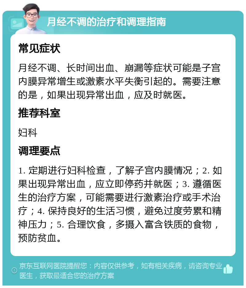 月经不调的治疗和调理指南 常见症状 月经不调、长时间出血、崩漏等症状可能是子宫内膜异常增生或激素水平失衡引起的。需要注意的是，如果出现异常出血，应及时就医。 推荐科室 妇科 调理要点 1. 定期进行妇科检查，了解子宫内膜情况；2. 如果出现异常出血，应立即停药并就医；3. 遵循医生的治疗方案，可能需要进行激素治疗或手术治疗；4. 保持良好的生活习惯，避免过度劳累和精神压力；5. 合理饮食，多摄入富含铁质的食物，预防贫血。