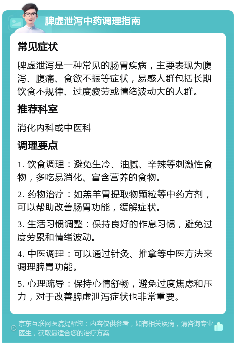 脾虚泄泻中药调理指南 常见症状 脾虚泄泻是一种常见的肠胃疾病，主要表现为腹泻、腹痛、食欲不振等症状，易感人群包括长期饮食不规律、过度疲劳或情绪波动大的人群。 推荐科室 消化内科或中医科 调理要点 1. 饮食调理：避免生冷、油腻、辛辣等刺激性食物，多吃易消化、富含营养的食物。 2. 药物治疗：如羔羊胃提取物颗粒等中药方剂，可以帮助改善肠胃功能，缓解症状。 3. 生活习惯调整：保持良好的作息习惯，避免过度劳累和情绪波动。 4. 中医调理：可以通过针灸、推拿等中医方法来调理脾胃功能。 5. 心理疏导：保持心情舒畅，避免过度焦虑和压力，对于改善脾虚泄泻症状也非常重要。