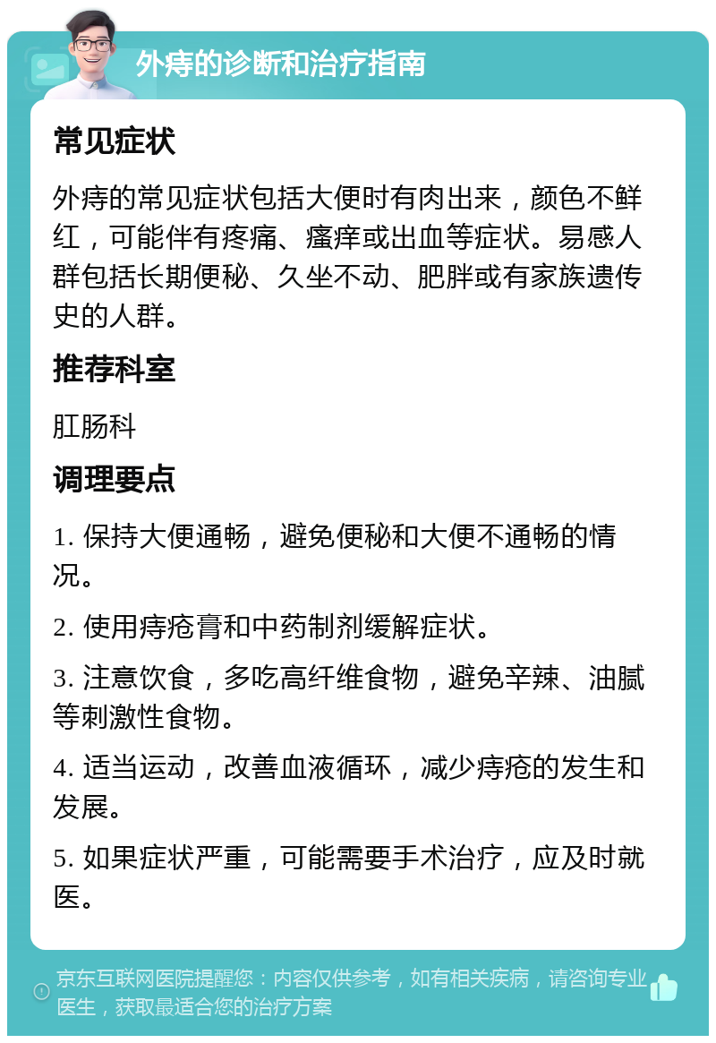 外痔的诊断和治疗指南 常见症状 外痔的常见症状包括大便时有肉出来，颜色不鲜红，可能伴有疼痛、瘙痒或出血等症状。易感人群包括长期便秘、久坐不动、肥胖或有家族遗传史的人群。 推荐科室 肛肠科 调理要点 1. 保持大便通畅，避免便秘和大便不通畅的情况。 2. 使用痔疮膏和中药制剂缓解症状。 3. 注意饮食，多吃高纤维食物，避免辛辣、油腻等刺激性食物。 4. 适当运动，改善血液循环，减少痔疮的发生和发展。 5. 如果症状严重，可能需要手术治疗，应及时就医。