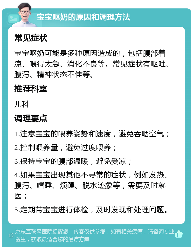 宝宝呕奶的原因和调理方法 常见症状 宝宝呕奶可能是多种原因造成的，包括腹部着凉、喂得太急、消化不良等。常见症状有呕吐、腹泻、精神状态不佳等。 推荐科室 儿科 调理要点 1.注意宝宝的喂养姿势和速度，避免吞咽空气； 2.控制喂养量，避免过度喂养； 3.保持宝宝的腹部温暖，避免受凉； 4.如果宝宝出现其他不寻常的症状，例如发热、腹泻、嗜睡、烦躁、脱水迹象等，需要及时就医； 5.定期带宝宝进行体检，及时发现和处理问题。