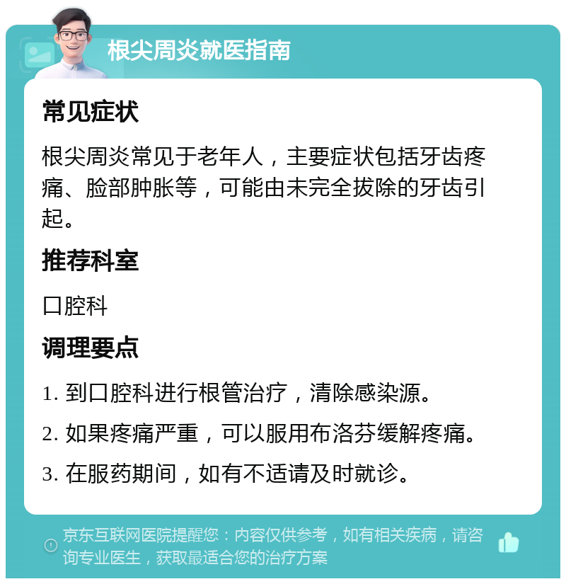 根尖周炎就医指南 常见症状 根尖周炎常见于老年人，主要症状包括牙齿疼痛、脸部肿胀等，可能由未完全拔除的牙齿引起。 推荐科室 口腔科 调理要点 1. 到口腔科进行根管治疗，清除感染源。 2. 如果疼痛严重，可以服用布洛芬缓解疼痛。 3. 在服药期间，如有不适请及时就诊。