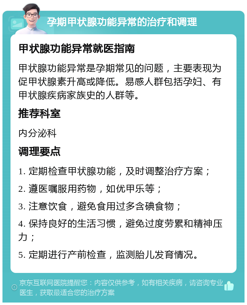 孕期甲状腺功能异常的治疗和调理 甲状腺功能异常就医指南 甲状腺功能异常是孕期常见的问题，主要表现为促甲状腺素升高或降低。易感人群包括孕妇、有甲状腺疾病家族史的人群等。 推荐科室 内分泌科 调理要点 1. 定期检查甲状腺功能，及时调整治疗方案； 2. 遵医嘱服用药物，如优甲乐等； 3. 注意饮食，避免食用过多含碘食物； 4. 保持良好的生活习惯，避免过度劳累和精神压力； 5. 定期进行产前检查，监测胎儿发育情况。