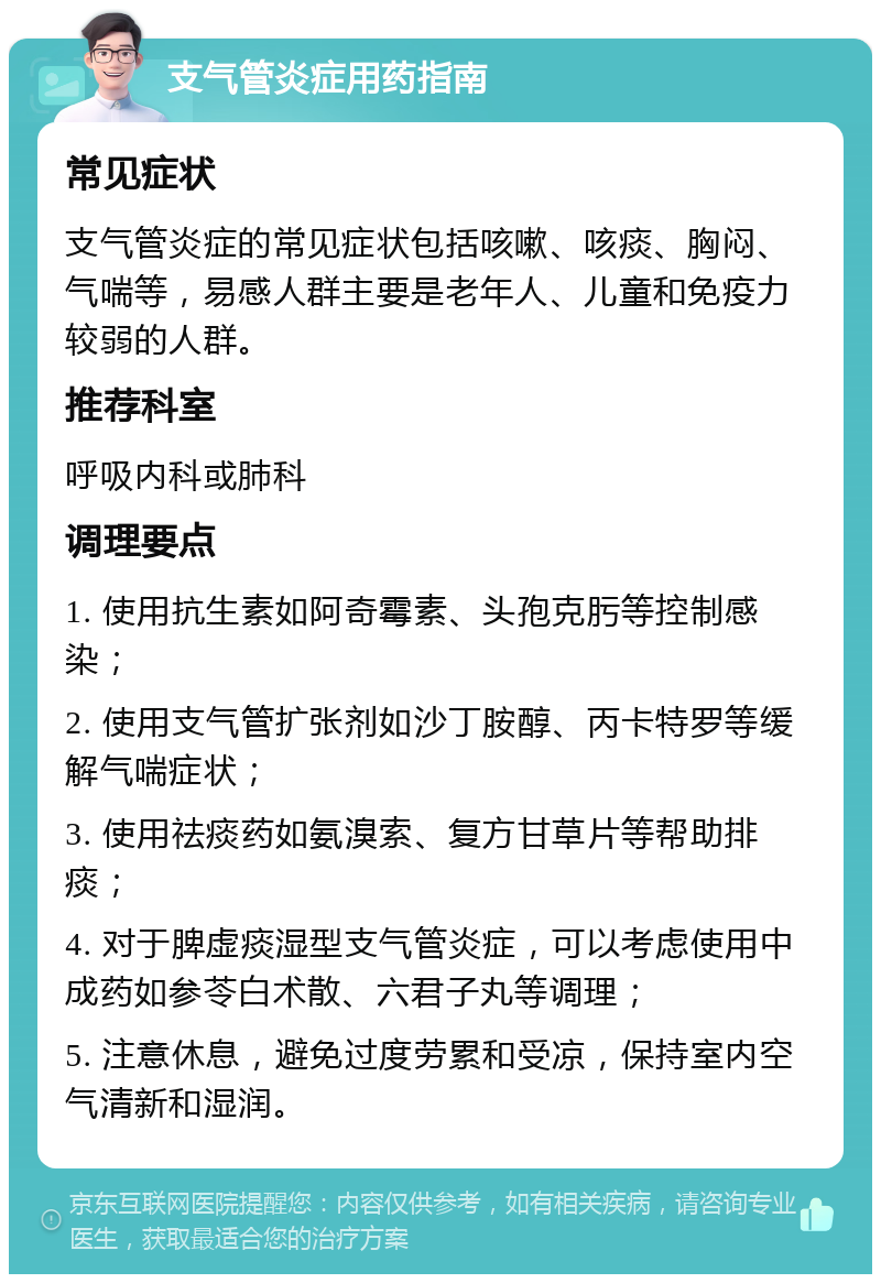 支气管炎症用药指南 常见症状 支气管炎症的常见症状包括咳嗽、咳痰、胸闷、气喘等，易感人群主要是老年人、儿童和免疫力较弱的人群。 推荐科室 呼吸内科或肺科 调理要点 1. 使用抗生素如阿奇霉素、头孢克肟等控制感染； 2. 使用支气管扩张剂如沙丁胺醇、丙卡特罗等缓解气喘症状； 3. 使用祛痰药如氨溴索、复方甘草片等帮助排痰； 4. 对于脾虚痰湿型支气管炎症，可以考虑使用中成药如参苓白术散、六君子丸等调理； 5. 注意休息，避免过度劳累和受凉，保持室内空气清新和湿润。