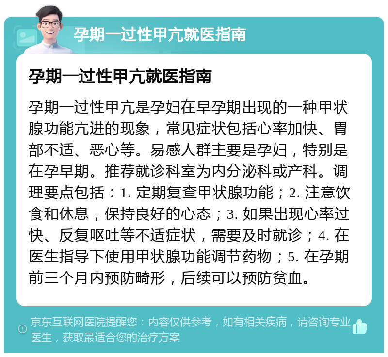 孕期一过性甲亢就医指南 孕期一过性甲亢就医指南 孕期一过性甲亢是孕妇在早孕期出现的一种甲状腺功能亢进的现象，常见症状包括心率加快、胃部不适、恶心等。易感人群主要是孕妇，特别是在孕早期。推荐就诊科室为内分泌科或产科。调理要点包括：1. 定期复查甲状腺功能；2. 注意饮食和休息，保持良好的心态；3. 如果出现心率过快、反复呕吐等不适症状，需要及时就诊；4. 在医生指导下使用甲状腺功能调节药物；5. 在孕期前三个月内预防畸形，后续可以预防贫血。