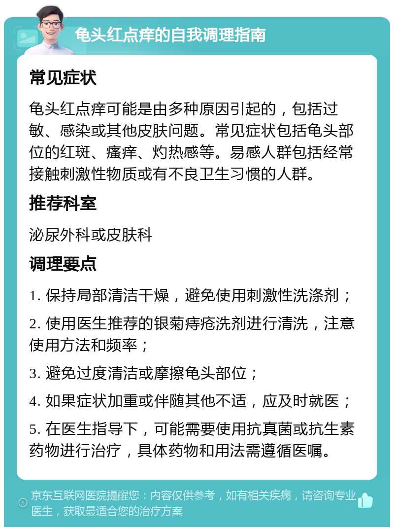 龟头红点痒的自我调理指南 常见症状 龟头红点痒可能是由多种原因引起的，包括过敏、感染或其他皮肤问题。常见症状包括龟头部位的红斑、瘙痒、灼热感等。易感人群包括经常接触刺激性物质或有不良卫生习惯的人群。 推荐科室 泌尿外科或皮肤科 调理要点 1. 保持局部清洁干燥，避免使用刺激性洗涤剂； 2. 使用医生推荐的银菊痔疮洗剂进行清洗，注意使用方法和频率； 3. 避免过度清洁或摩擦龟头部位； 4. 如果症状加重或伴随其他不适，应及时就医； 5. 在医生指导下，可能需要使用抗真菌或抗生素药物进行治疗，具体药物和用法需遵循医嘱。