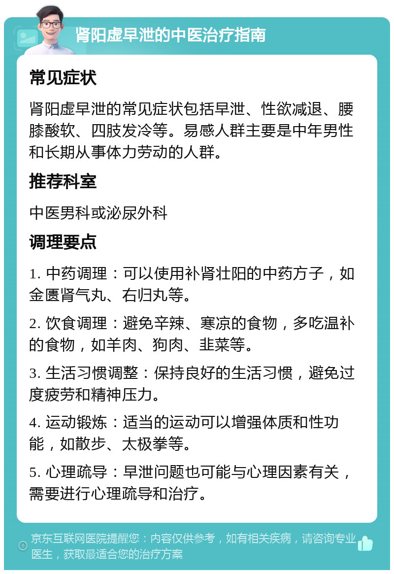 肾阳虚早泄的中医治疗指南 常见症状 肾阳虚早泄的常见症状包括早泄、性欲减退、腰膝酸软、四肢发冷等。易感人群主要是中年男性和长期从事体力劳动的人群。 推荐科室 中医男科或泌尿外科 调理要点 1. 中药调理：可以使用补肾壮阳的中药方子，如金匮肾气丸、右归丸等。 2. 饮食调理：避免辛辣、寒凉的食物，多吃温补的食物，如羊肉、狗肉、韭菜等。 3. 生活习惯调整：保持良好的生活习惯，避免过度疲劳和精神压力。 4. 运动锻炼：适当的运动可以增强体质和性功能，如散步、太极拳等。 5. 心理疏导：早泄问题也可能与心理因素有关，需要进行心理疏导和治疗。