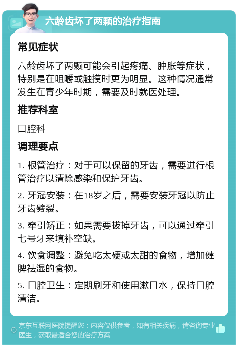 六龄齿坏了两颗的治疗指南 常见症状 六龄齿坏了两颗可能会引起疼痛、肿胀等症状，特别是在咀嚼或触摸时更为明显。这种情况通常发生在青少年时期，需要及时就医处理。 推荐科室 口腔科 调理要点 1. 根管治疗：对于可以保留的牙齿，需要进行根管治疗以清除感染和保护牙齿。 2. 牙冠安装：在18岁之后，需要安装牙冠以防止牙齿劈裂。 3. 牵引矫正：如果需要拔掉牙齿，可以通过牵引七号牙来填补空缺。 4. 饮食调整：避免吃太硬或太甜的食物，增加健脾祛湿的食物。 5. 口腔卫生：定期刷牙和使用漱口水，保持口腔清洁。