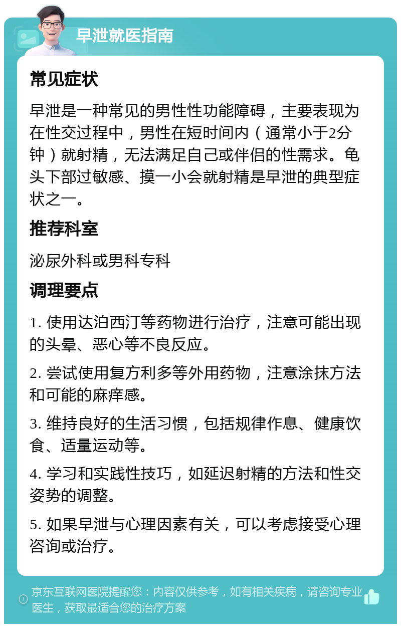 早泄就医指南 常见症状 早泄是一种常见的男性性功能障碍，主要表现为在性交过程中，男性在短时间内（通常小于2分钟）就射精，无法满足自己或伴侣的性需求。龟头下部过敏感、摸一小会就射精是早泄的典型症状之一。 推荐科室 泌尿外科或男科专科 调理要点 1. 使用达泊西汀等药物进行治疗，注意可能出现的头晕、恶心等不良反应。 2. 尝试使用复方利多等外用药物，注意涂抹方法和可能的麻痒感。 3. 维持良好的生活习惯，包括规律作息、健康饮食、适量运动等。 4. 学习和实践性技巧，如延迟射精的方法和性交姿势的调整。 5. 如果早泄与心理因素有关，可以考虑接受心理咨询或治疗。