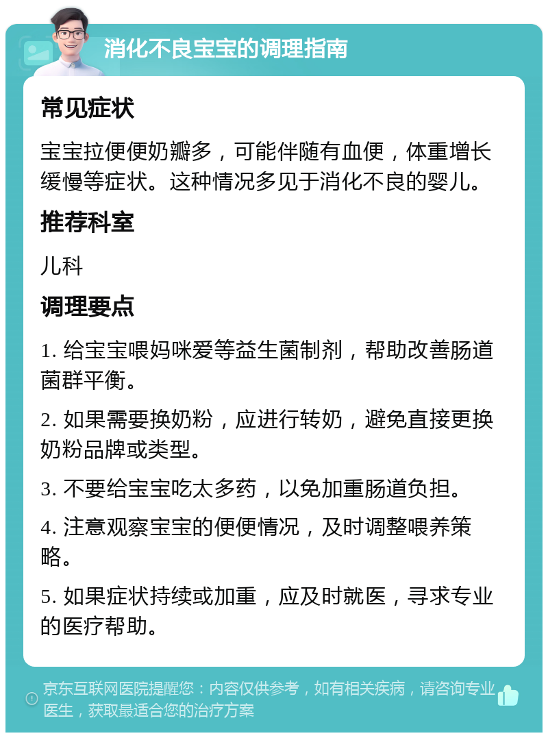 消化不良宝宝的调理指南 常见症状 宝宝拉便便奶瓣多，可能伴随有血便，体重增长缓慢等症状。这种情况多见于消化不良的婴儿。 推荐科室 儿科 调理要点 1. 给宝宝喂妈咪爱等益生菌制剂，帮助改善肠道菌群平衡。 2. 如果需要换奶粉，应进行转奶，避免直接更换奶粉品牌或类型。 3. 不要给宝宝吃太多药，以免加重肠道负担。 4. 注意观察宝宝的便便情况，及时调整喂养策略。 5. 如果症状持续或加重，应及时就医，寻求专业的医疗帮助。