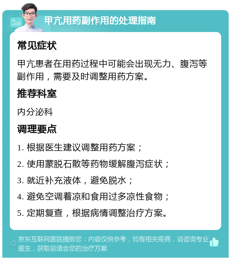 甲亢用药副作用的处理指南 常见症状 甲亢患者在用药过程中可能会出现无力、腹泻等副作用，需要及时调整用药方案。 推荐科室 内分泌科 调理要点 1. 根据医生建议调整用药方案； 2. 使用蒙脱石散等药物缓解腹泻症状； 3. 就近补充液体，避免脱水； 4. 避免空调着凉和食用过多凉性食物； 5. 定期复查，根据病情调整治疗方案。