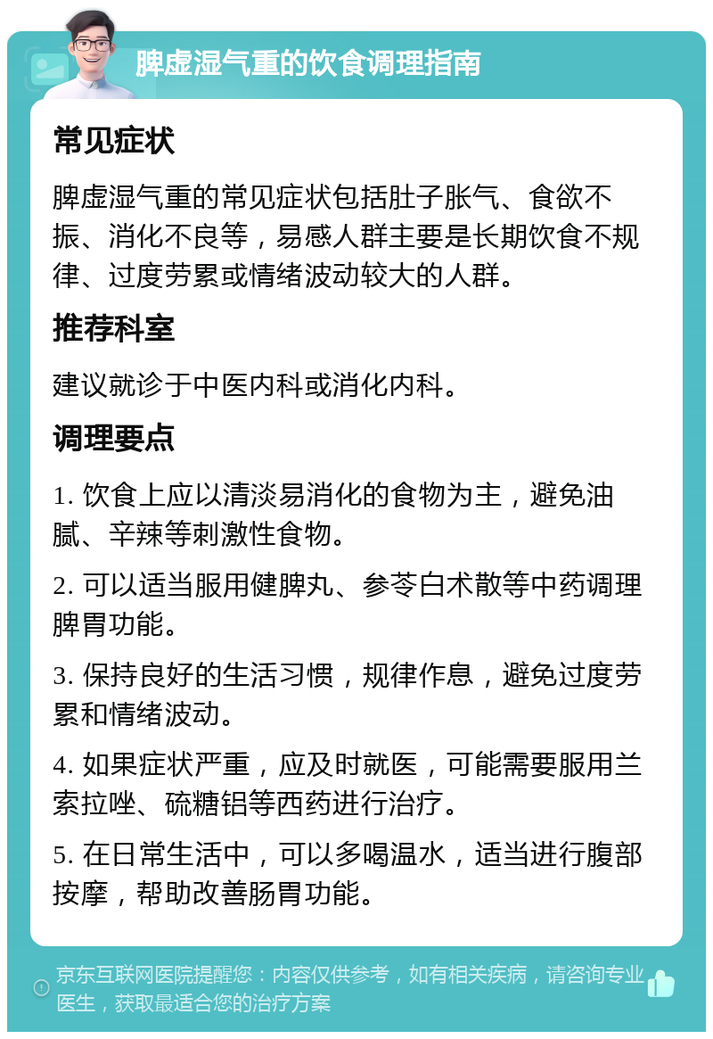 脾虚湿气重的饮食调理指南 常见症状 脾虚湿气重的常见症状包括肚子胀气、食欲不振、消化不良等，易感人群主要是长期饮食不规律、过度劳累或情绪波动较大的人群。 推荐科室 建议就诊于中医内科或消化内科。 调理要点 1. 饮食上应以清淡易消化的食物为主，避免油腻、辛辣等刺激性食物。 2. 可以适当服用健脾丸、参苓白术散等中药调理脾胃功能。 3. 保持良好的生活习惯，规律作息，避免过度劳累和情绪波动。 4. 如果症状严重，应及时就医，可能需要服用兰索拉唑、硫糖铝等西药进行治疗。 5. 在日常生活中，可以多喝温水，适当进行腹部按摩，帮助改善肠胃功能。