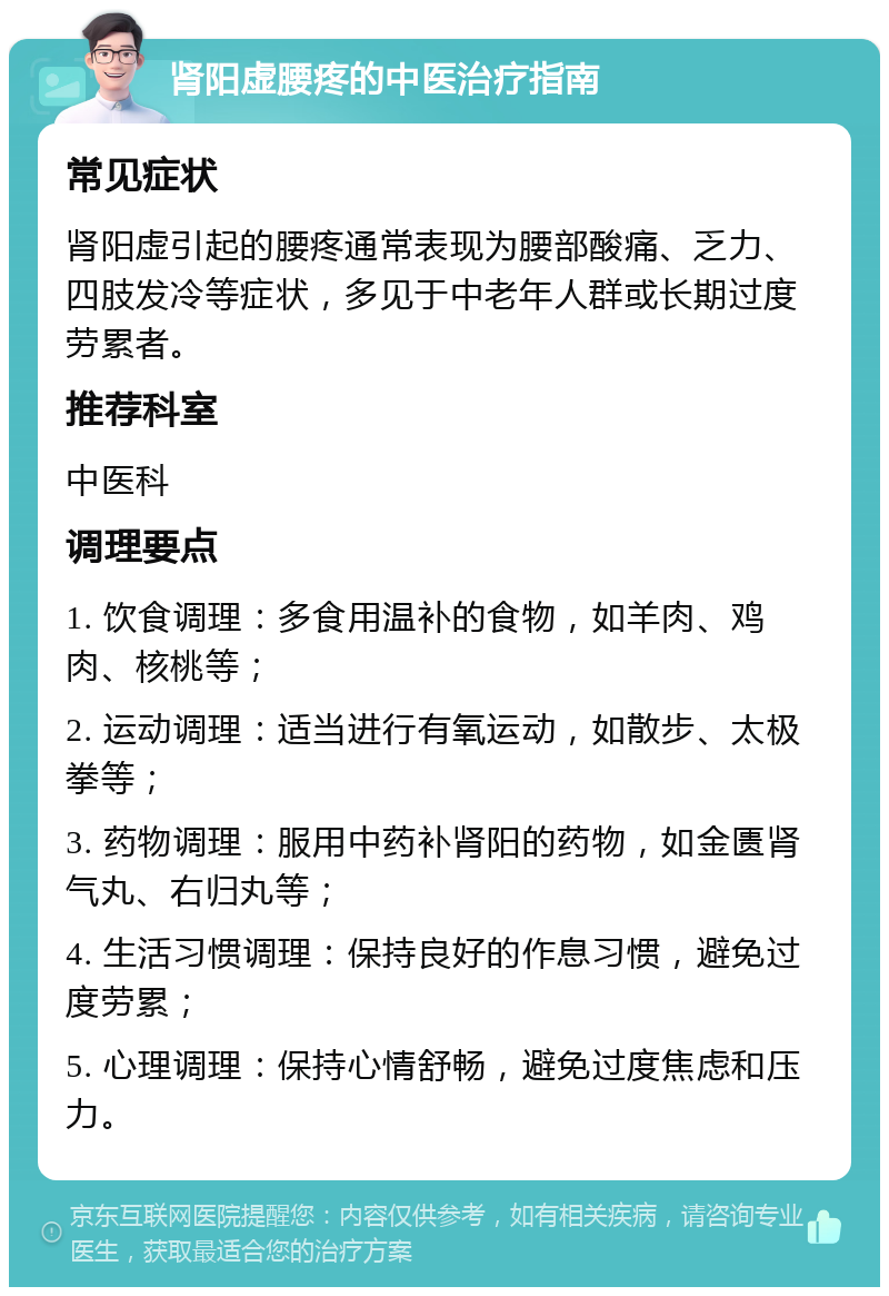 肾阳虚腰疼的中医治疗指南 常见症状 肾阳虚引起的腰疼通常表现为腰部酸痛、乏力、四肢发冷等症状，多见于中老年人群或长期过度劳累者。 推荐科室 中医科 调理要点 1. 饮食调理：多食用温补的食物，如羊肉、鸡肉、核桃等； 2. 运动调理：适当进行有氧运动，如散步、太极拳等； 3. 药物调理：服用中药补肾阳的药物，如金匮肾气丸、右归丸等； 4. 生活习惯调理：保持良好的作息习惯，避免过度劳累； 5. 心理调理：保持心情舒畅，避免过度焦虑和压力。