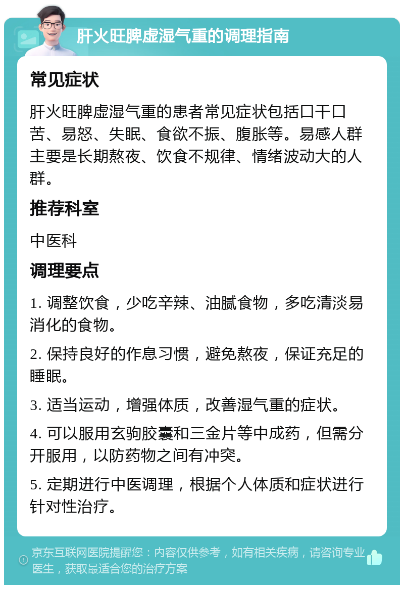 肝火旺脾虚湿气重的调理指南 常见症状 肝火旺脾虚湿气重的患者常见症状包括口干口苦、易怒、失眠、食欲不振、腹胀等。易感人群主要是长期熬夜、饮食不规律、情绪波动大的人群。 推荐科室 中医科 调理要点 1. 调整饮食，少吃辛辣、油腻食物，多吃清淡易消化的食物。 2. 保持良好的作息习惯，避免熬夜，保证充足的睡眠。 3. 适当运动，增强体质，改善湿气重的症状。 4. 可以服用玄驹胶囊和三金片等中成药，但需分开服用，以防药物之间有冲突。 5. 定期进行中医调理，根据个人体质和症状进行针对性治疗。