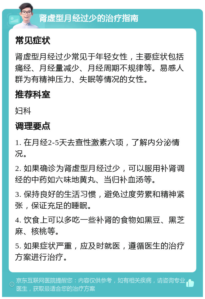 肾虚型月经过少的治疗指南 常见症状 肾虚型月经过少常见于年轻女性，主要症状包括痛经、月经量减少、月经周期不规律等。易感人群为有精神压力、失眠等情况的女性。 推荐科室 妇科 调理要点 1. 在月经2-5天去查性激素六项，了解内分泌情况。 2. 如果确诊为肾虚型月经过少，可以服用补肾调经的中药如六味地黄丸、当归补血汤等。 3. 保持良好的生活习惯，避免过度劳累和精神紧张，保证充足的睡眠。 4. 饮食上可以多吃一些补肾的食物如黑豆、黑芝麻、核桃等。 5. 如果症状严重，应及时就医，遵循医生的治疗方案进行治疗。