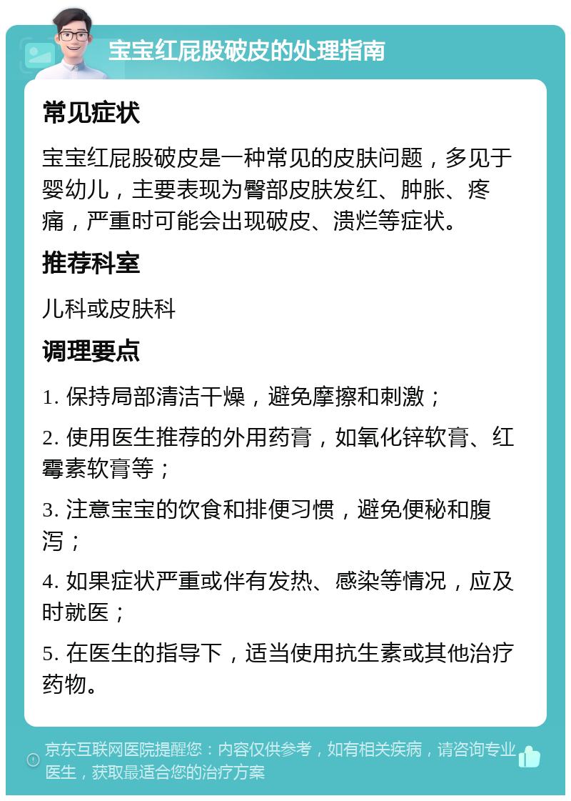 宝宝红屁股破皮的处理指南 常见症状 宝宝红屁股破皮是一种常见的皮肤问题，多见于婴幼儿，主要表现为臀部皮肤发红、肿胀、疼痛，严重时可能会出现破皮、溃烂等症状。 推荐科室 儿科或皮肤科 调理要点 1. 保持局部清洁干燥，避免摩擦和刺激； 2. 使用医生推荐的外用药膏，如氧化锌软膏、红霉素软膏等； 3. 注意宝宝的饮食和排便习惯，避免便秘和腹泻； 4. 如果症状严重或伴有发热、感染等情况，应及时就医； 5. 在医生的指导下，适当使用抗生素或其他治疗药物。