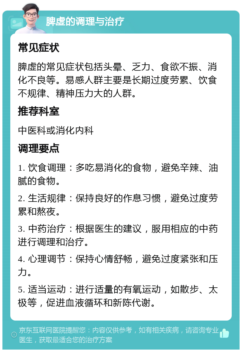 脾虚的调理与治疗 常见症状 脾虚的常见症状包括头晕、乏力、食欲不振、消化不良等。易感人群主要是长期过度劳累、饮食不规律、精神压力大的人群。 推荐科室 中医科或消化内科 调理要点 1. 饮食调理：多吃易消化的食物，避免辛辣、油腻的食物。 2. 生活规律：保持良好的作息习惯，避免过度劳累和熬夜。 3. 中药治疗：根据医生的建议，服用相应的中药进行调理和治疗。 4. 心理调节：保持心情舒畅，避免过度紧张和压力。 5. 适当运动：进行适量的有氧运动，如散步、太极等，促进血液循环和新陈代谢。