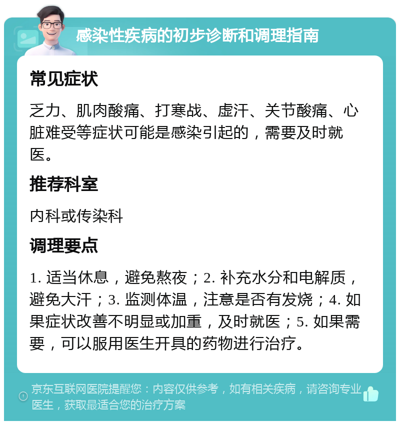 感染性疾病的初步诊断和调理指南 常见症状 乏力、肌肉酸痛、打寒战、虚汗、关节酸痛、心脏难受等症状可能是感染引起的，需要及时就医。 推荐科室 内科或传染科 调理要点 1. 适当休息，避免熬夜；2. 补充水分和电解质，避免大汗；3. 监测体温，注意是否有发烧；4. 如果症状改善不明显或加重，及时就医；5. 如果需要，可以服用医生开具的药物进行治疗。