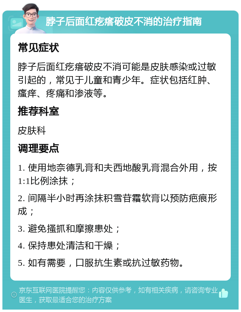 脖子后面红疙瘩破皮不消的治疗指南 常见症状 脖子后面红疙瘩破皮不消可能是皮肤感染或过敏引起的，常见于儿童和青少年。症状包括红肿、瘙痒、疼痛和渗液等。 推荐科室 皮肤科 调理要点 1. 使用地奈德乳膏和夫西地酸乳膏混合外用，按1:1比例涂抹； 2. 间隔半小时再涂抹积雪苷霜软膏以预防疤痕形成； 3. 避免搔抓和摩擦患处； 4. 保持患处清洁和干燥； 5. 如有需要，口服抗生素或抗过敏药物。