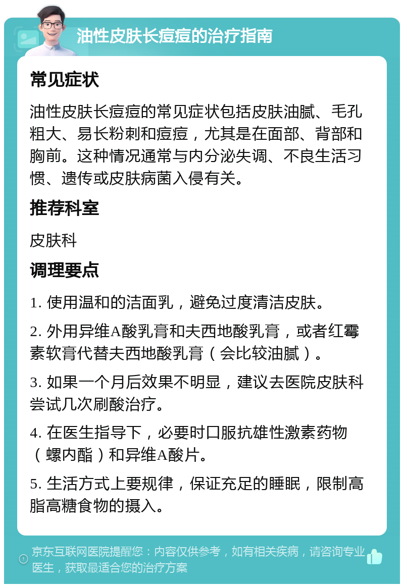 油性皮肤长痘痘的治疗指南 常见症状 油性皮肤长痘痘的常见症状包括皮肤油腻、毛孔粗大、易长粉刺和痘痘，尤其是在面部、背部和胸前。这种情况通常与内分泌失调、不良生活习惯、遗传或皮肤病菌入侵有关。 推荐科室 皮肤科 调理要点 1. 使用温和的洁面乳，避免过度清洁皮肤。 2. 外用异维A酸乳膏和夫西地酸乳膏，或者红霉素软膏代替夫西地酸乳膏（会比较油腻）。 3. 如果一个月后效果不明显，建议去医院皮肤科尝试几次刷酸治疗。 4. 在医生指导下，必要时口服抗雄性激素药物（螺内酯）和异维A酸片。 5. 生活方式上要规律，保证充足的睡眠，限制高脂高糖食物的摄入。