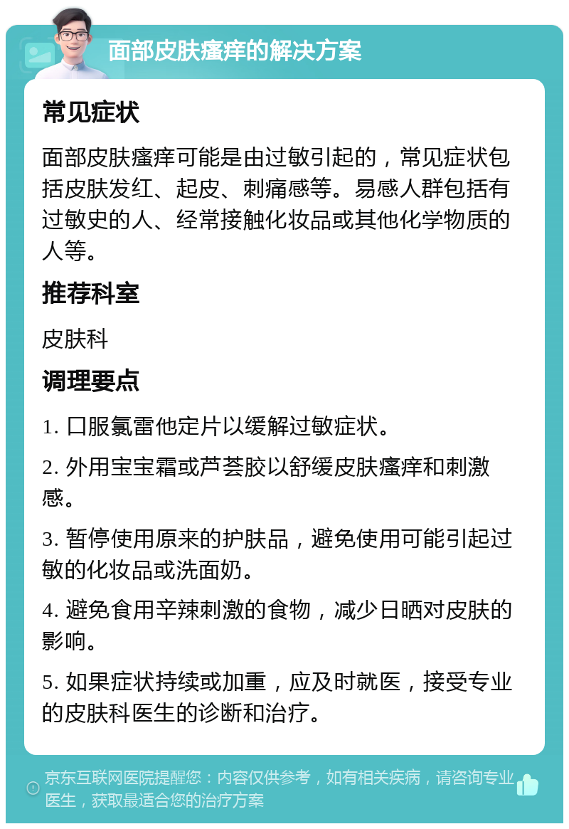 面部皮肤瘙痒的解决方案 常见症状 面部皮肤瘙痒可能是由过敏引起的，常见症状包括皮肤发红、起皮、刺痛感等。易感人群包括有过敏史的人、经常接触化妆品或其他化学物质的人等。 推荐科室 皮肤科 调理要点 1. 口服氯雷他定片以缓解过敏症状。 2. 外用宝宝霜或芦荟胶以舒缓皮肤瘙痒和刺激感。 3. 暂停使用原来的护肤品，避免使用可能引起过敏的化妆品或洗面奶。 4. 避免食用辛辣刺激的食物，减少日晒对皮肤的影响。 5. 如果症状持续或加重，应及时就医，接受专业的皮肤科医生的诊断和治疗。