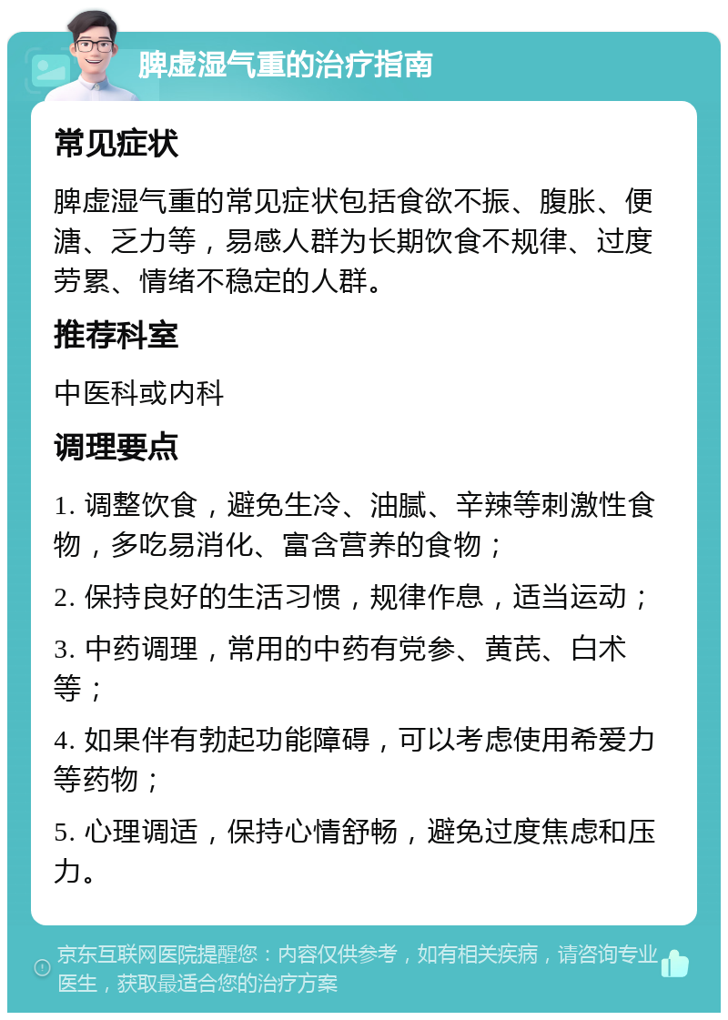 脾虚湿气重的治疗指南 常见症状 脾虚湿气重的常见症状包括食欲不振、腹胀、便溏、乏力等，易感人群为长期饮食不规律、过度劳累、情绪不稳定的人群。 推荐科室 中医科或内科 调理要点 1. 调整饮食，避免生冷、油腻、辛辣等刺激性食物，多吃易消化、富含营养的食物； 2. 保持良好的生活习惯，规律作息，适当运动； 3. 中药调理，常用的中药有党参、黄芪、白术等； 4. 如果伴有勃起功能障碍，可以考虑使用希爱力等药物； 5. 心理调适，保持心情舒畅，避免过度焦虑和压力。